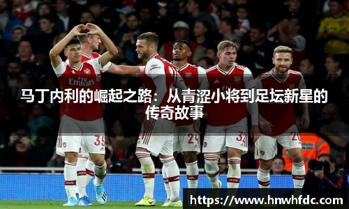 马丁内利的崛起之路：从青涩小将到足坛新星的传奇故事