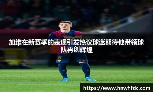 加维在新赛季的表现引发热议球迷期待他带领球队再创辉煌